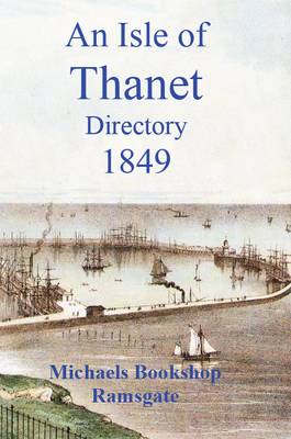 Isle of Thanet Directory: Giving a Complete Alphabetical List of All the Principal Inhabitants in the Towns 1849 (Paperback)
