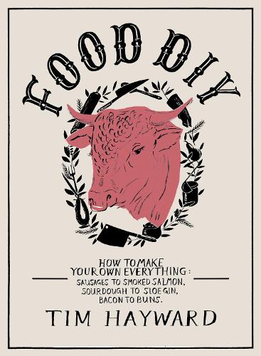 Food DIY: How to Make Your Own Everything: sausages to smoked salmon, sourdough to sloe gin, bacon to buns (Hardback)