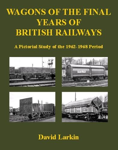 Wagons of the Final Years of British Railways:: A Pictorial Study of the 1962-1968 Period (Paperback)