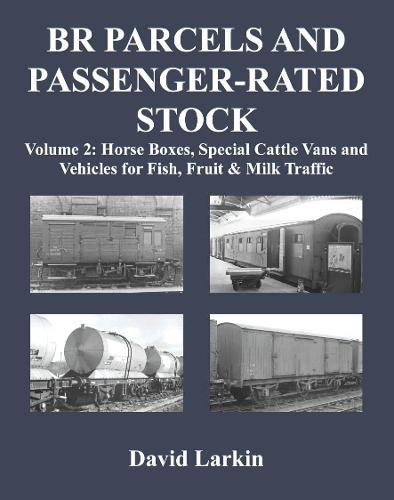BR Parcels and Passenger-Rated Stock: Vol 2: Horse Boxes, Special Cattle Vans & Vehicles for Fish, Fruit and Milk Traffic (Paperback)