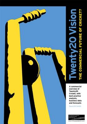 Twenty20 Vision - The Commercial Future of Cricket?: A Detailed Analysis of Twenty20 Cricket - Its Structure, Profile and Commercial Forecasts (Paperback)