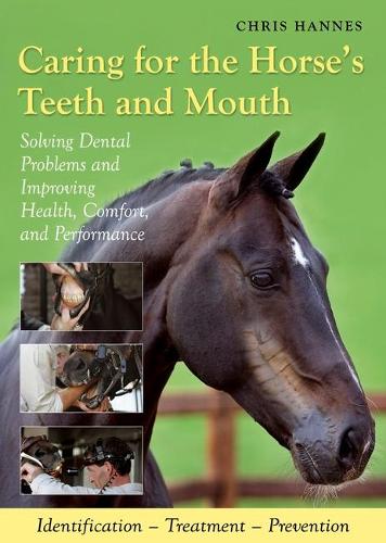Caring for the Horse's Teeth and Mouth: Solving Dental Problems, and Improving Health, Comfort and Performance (Hardback)