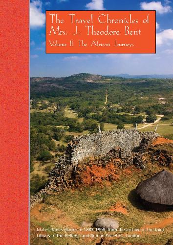 The Travel Chronicles of Mrs. J. Theodore Bent. Volume II: The African Journeys: Mabel Bent's diaries of 1883-1898, from the archive of the Joint Library of the Hellenic and Roman Societies, London - The Travel Chronicles of Mrs J. Theodore Bent 2 (Paperback)