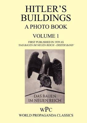 Hitler's Buildings - A Photo Book - Volume 1 - First Published in 1939 as 'Das Bauen Im Neuen Reich - Erster Band' (Paperback)
