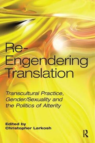 Re-Engendering Translation: Transcultural Practice, Gender/Sexuality and the Politics of Alterity (Hardback)