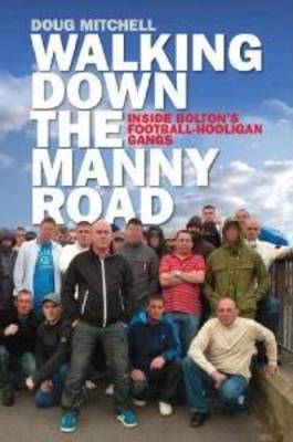 Walking Down the Manny Road: Inside Bolton's Football Hooligan Gangs (Paperback)