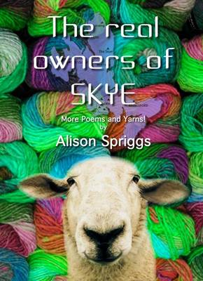 The Real Owners of Skye: More Poems and Yarns from Alison Spriggs (Paperback)