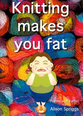 Knitting Makes You Fat: Poems and Yarns by Alison Spriggs (Paperback)