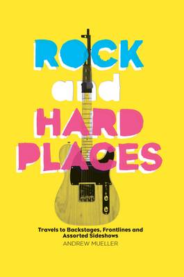 Rock and Hard Places: Travels to Backstages, Frontlines and Assorted Sideshows (Hardback)