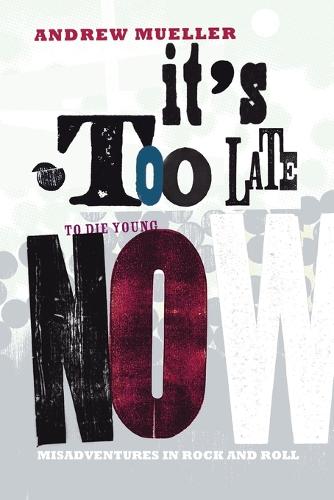 It's Too Late to Die Young Now: Misadventures in Rock and Roll (Paperback)