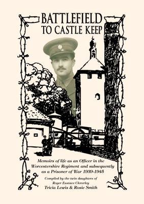 Battlefield to Castle Keep: Memoirs of Life as an Officer in the Worcestershire Regiment and Subsequently as a Prisoner of War 1939-1945 (Paperback)