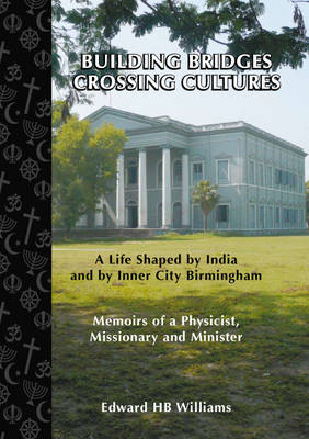 Building Bridges, Crossing Cultures: A Life Shaped by India and by Inner City Birmingham. Memoirs of a Physicist, Missionary and Minister (Paperback)