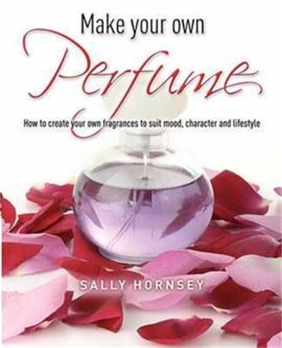 Make Your Own Perfume: How to Create Own Fragrances to Suit Mood, Character and Lifestyle (Paperback)