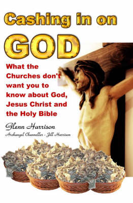 Cashing in on God: What the Churches Don't Want You to Know About God, Jesus Christ and the Holy Bible (Hardback)