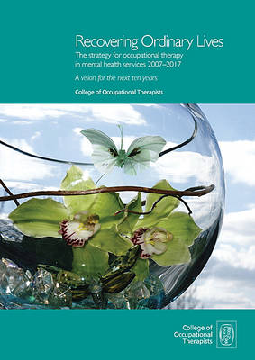 Recovering Ordinary Lives, the Strategy for Occupational Therapy in Mental Health Services 2007-2017: A Vision for the Next Ten Years (Paperback)