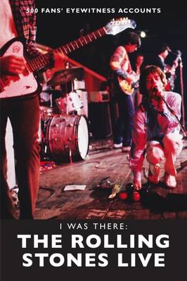I Was There: The Rolling Stones Live: 500 Fans' Eyewitness Accounts - I Was There (Paperback)