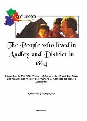 The People Who Lived in Audley and District in 1864: Extracts from the Post Office Directory of 1864 for Audley, Bignall End, Bound End, Eardley End, Halmer End, Knowl End, Park End and Talke in Staffordshire (Paperback)