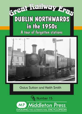 Dublin Northwards in the 1950s: A Tour of Forgotten Stations - Great Railway Eras (Hardback)