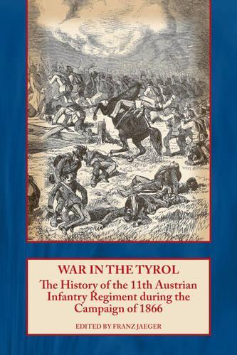 War in the Tyrol: The History of the 11th Austrian Infantry Regiment During the Campaign of 1866 (Paperback)