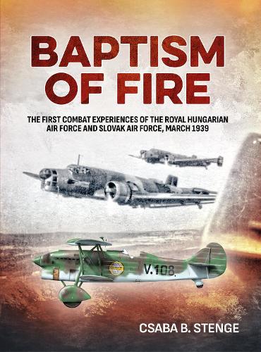 Baptism of Fire: The First Combat Experiences of the Royal Hungarian Air Force and Slovak Air Force, March 1939 (Paperback)