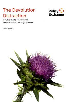 The Devolution Distraction: How Scotland's Constitutional Obsession Leads to Bad Govemment (Paperback)