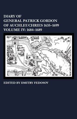 Diary of General Patrick Gordon of Auchleuchries 1635-1699: 1684-1689 Volume IV (Hardback)