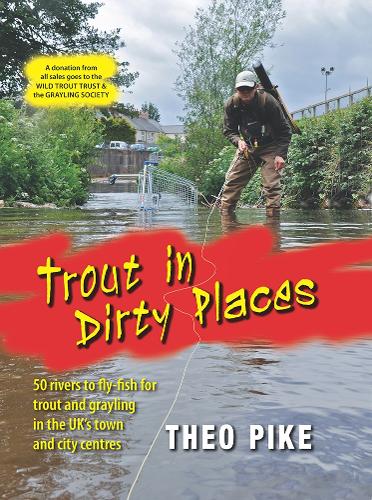 Trout in Dirty Places: 50 rivers to fly-fish for trout and grayling in the UK's town and city centres (Hardback)