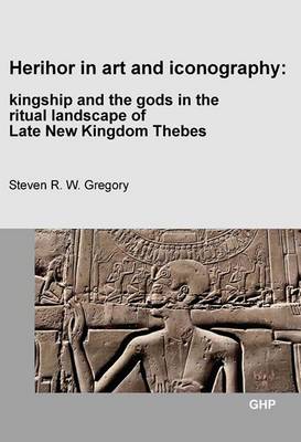 Herihor in Art and Iconography: Kingship and the Gods in the Ritual Landscape of Late New Kingdom Thebes (Paperback)