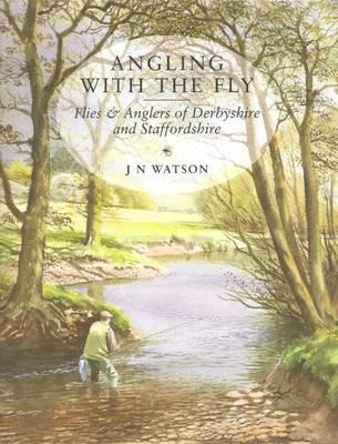 Angling with the Fly: Flies and Anglers of Derbyshire and Staffordshire (Hardback)