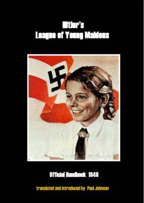 Hitler's League of Young Maidens: Official Handbook 1940 - Translated with a Philosophical and Historical Introduction (Paperback)