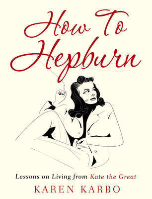 How to Hepburn: Lessons on Living from Kate the Great (Hardback)