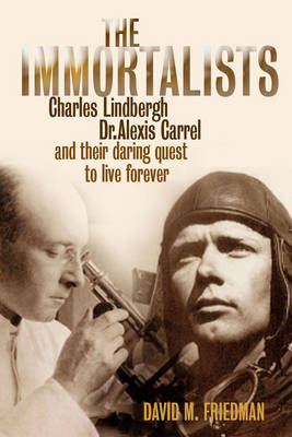 The Immortalists: Charles Lindburgh, Dr Alexis Carrel & Their Daring Quest to Live Forever (Hardback)