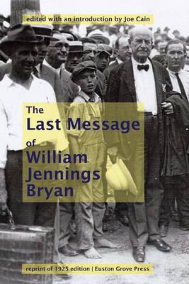 William Jennings Bryan's Last Message: A Reprint of His Famous Closing Arguments for the 1925 Scopes Monkey Trial, Undelivered and Posthumously Published (Hardback)