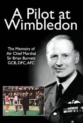 A Pilot at Wimbledon: The Memoirs of Air Chief Marshal Sir Brian Burnett GCB, DFC, AFC (Paperback)