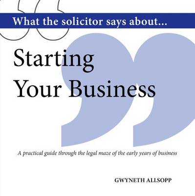 What the Solicitor Says About... Starting Your Business: A Practical Guide Through the Legal Maze of the Early Years of Business (Paperback)