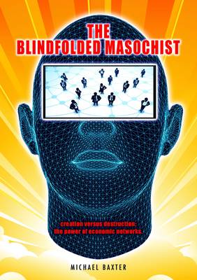 The Blindfolded Masochist: Creation Versus Destruction: The Power of Economic Networks (Paperback)