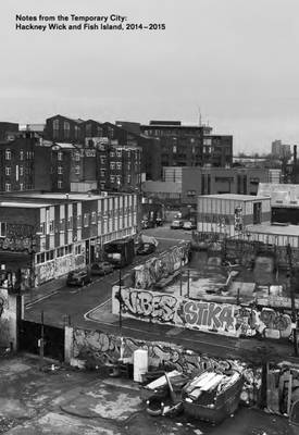 Notes from the Temporary City: Hackney Wick and Fish Island 2014-2015 (Paperback)