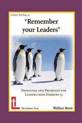 Remember Your Leaders: Principles and Priorities for Leaders from Hebrews 13 - Latimer Briefings (Paperback)