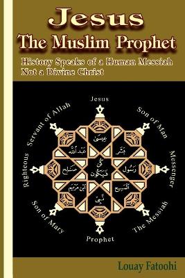 Jesus The Muslim Prophet: History Speaks of a Human Messiah Not a Divine Christ (Paperback)