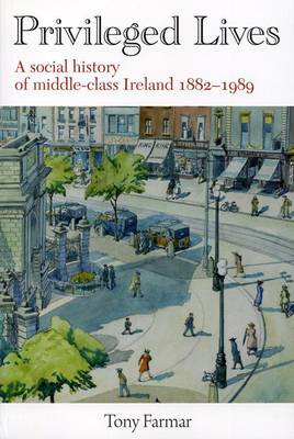 Privileged Lives: A Social History of the Irish Middle Class 1882-1989 (Paperback)