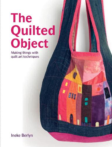 The Quilted Object: MAKING THINGS WITH QUILT ART TECHNIQUES (Hardback)