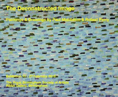 The Deconstructed Image: Painting & Drawings by Paul Middleton & Robert Perry (Hardback)