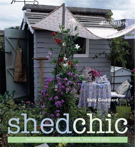 Shed Chic: Outdoor Buildings for Work, Rest and Play (Hardback)