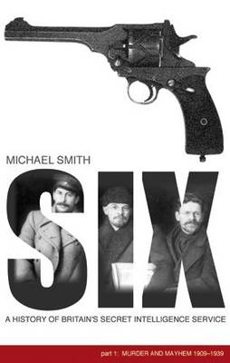 SIX: Murder and Mayhem 1909-1939 Pt. 1: A History of Britain's Secret Intelligence Service (Hardback)