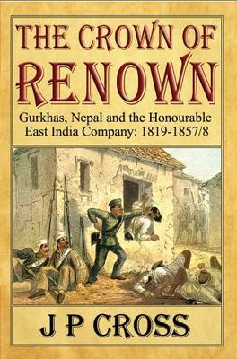 The Crown of Renown: Gurkhas, Nepal and the Honourable East India Company : 1819-1857/8 (Paperback)