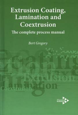 Extrusion Coating, Lamination and Coextrusion: The Complete Process Manual - Plastics Design Library (Hardback)