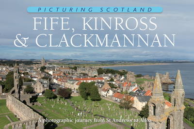 Fife, Kinross & Clackmannan: Picturing Scotland: A photographic journey from St Andrews to Alloa - Picturing Scotland (Hardback)