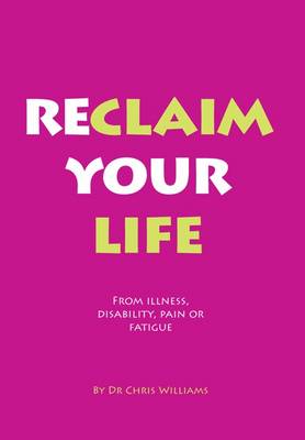 Reclaim Your Life: From Illness, Disability, Pain or Fatigue (Paperback)
