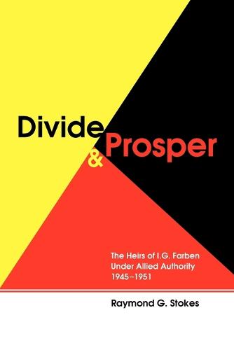 Divide and Prosper: The Heirs of I. G. Farben Under Allied Authority 1945-1951 (Paperback)