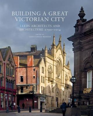 Building a Great Victorian City: Leeds Architects and Architecture 1790-1914 (Paperback)